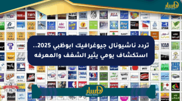 تردد ناشيونال جيوغرافيك أبوظبي 2025.. استكشاف يومي يثير الشغف والمعرفة